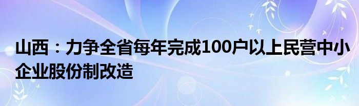 山西:力争全省每年完成100户以上民营中小企业股份制改造