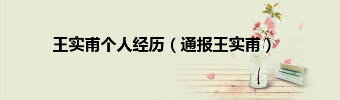 王实甫个人经历(通报王实甫)