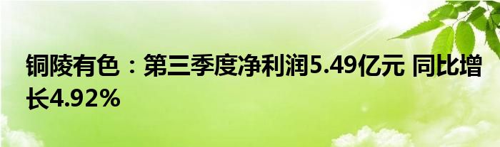 铜陵有色:第三季度净利润5.49亿元 同比增长4.92%