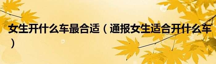 女生开什么车最合适(通报女生适合开什么车)