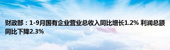 财政部:1-9月国有企业营业总收入同比增长1.2% 利润总额同比下降2.3%