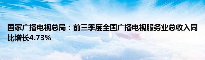 国家广播电视总局:前三季度全国广播电视服务业总收入同比增长4.73%