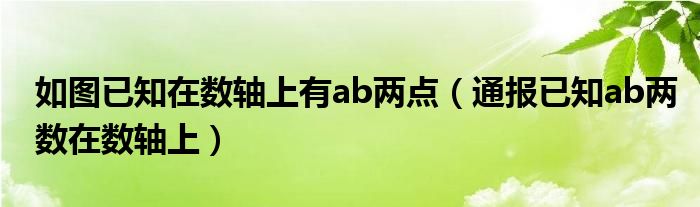 如图已知在数轴上有ab两点(通报已知ab两数在数轴上)