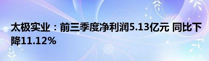 太极实业:前三季度净利润5.13亿元 同比下降11.12%