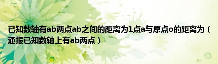 已知数轴有ab两点ab之间的距离为1点a与原点o的距离为(通报已知数轴上有ab两点)