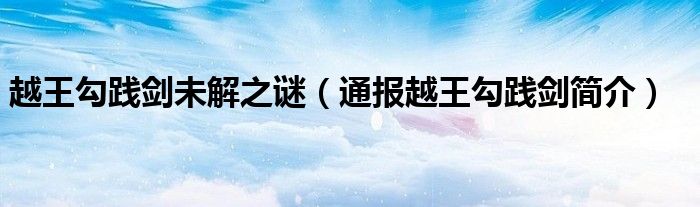 越王勾践剑未解之谜(通报越王勾践剑简介)