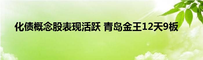 化债概念股表现活跃 青岛金王12天9板