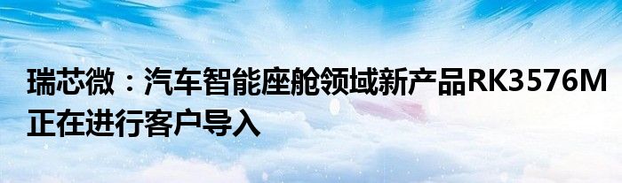 瑞芯微:汽车智能座舱领域新产品RK3576M正在进行客户导入