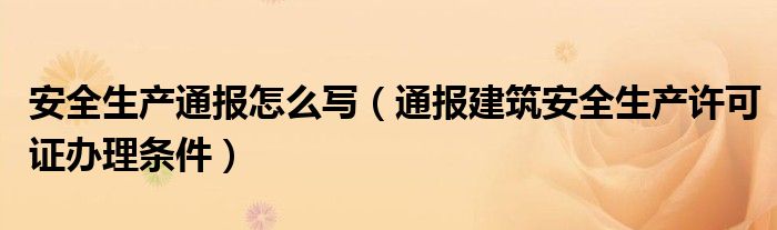 安全生产通报怎么写(通报建筑安全生产许可证办理条件)