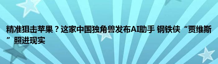 精准狙击苹果?这家中国独角兽发布AI助手 钢铁侠“贾维斯”照进现实