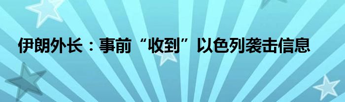 伊朗外长：事前“收到”以色列袭击信息