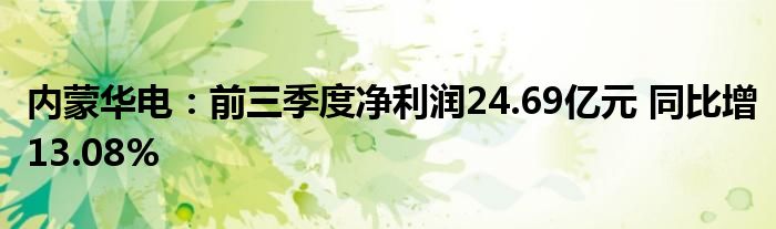 内蒙华电:前三季度净利润24.69亿元 同比增13.08%