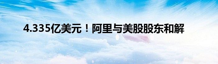 4.335亿美元！阿里与美股股东和解