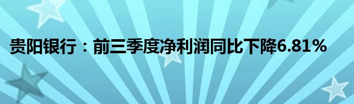 贵阳银行:前三季度净利润同比下降6.81%