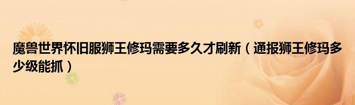 魔兽世界怀旧服狮王修玛需要多久才刷新(通报狮王修玛多少级能抓)