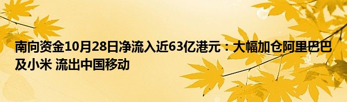 南向资金10月28日净流入近63亿港元:大幅加仓阿里巴巴及小米 流出中国移动
