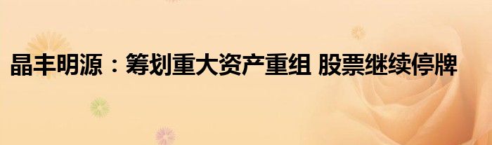 晶丰明源:筹划重大资产重组 股票继续停牌