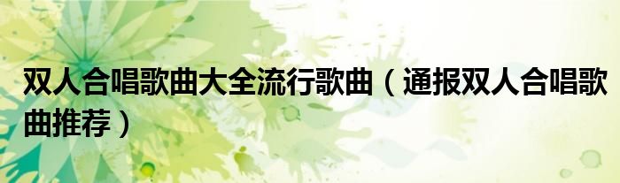 双人合唱歌曲大全流行歌曲(通报双人合唱歌曲推荐)