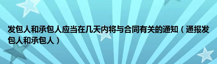 发包人和承包人应当在几天内将与合同有关的通知(通报发包人和承包人)