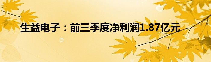 生益电子:前三季度净利润1.87亿元