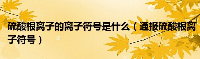 硫酸根离子的离子符号是什么(通报硫酸根离子符号)