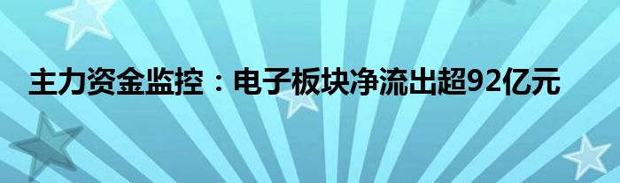 主力资金监控:电子板块净流出超92亿元