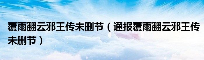 覆雨翻云邪王传未删节(通报覆雨翻云邪王传未删节)