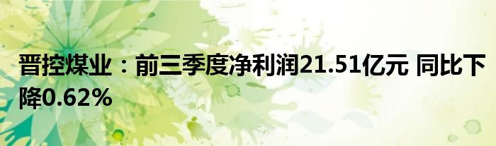 晋控煤业：前三季度净利润21.51亿元 同比下降0.62%