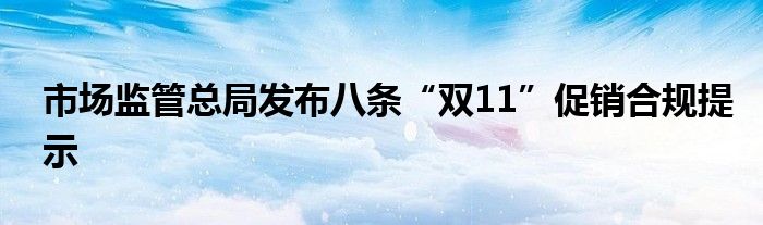 市场监管总局发布八条“双11”促销合规提示