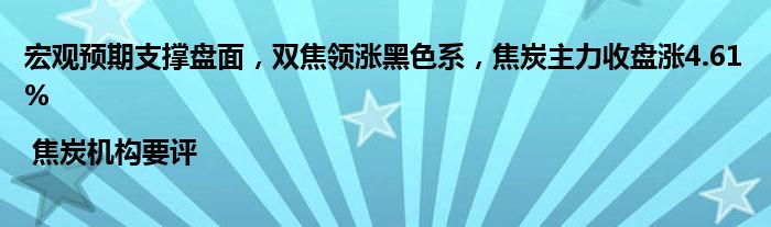 宏观预期支撑盘面,双焦领涨黑色系,焦炭主力收盘涨4.61% | 焦炭机构要评