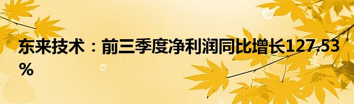 东来技术:前三季度净利润同比增长127.53%