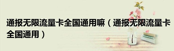 通报无限流量卡全国通用嘛(通报无限流量卡全国通用)