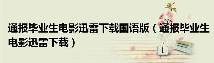 通报毕业生电影迅雷下载国语版(通报毕业生电影迅雷下载)