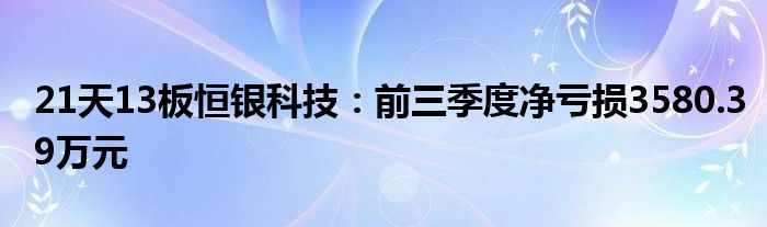 21天13板恒银科技:前三季度净亏损3580.39万元