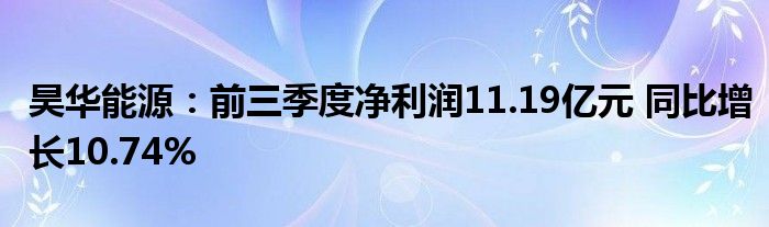 昊华能源：前三季度净利润11.19亿元 同比增长10.74%