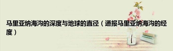 马里亚纳海沟的深度与地球的直径(通报马里亚纳海沟的经度)