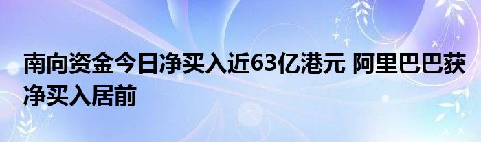 南向资金今日净买入近63亿港元 阿里巴巴获净买入居前