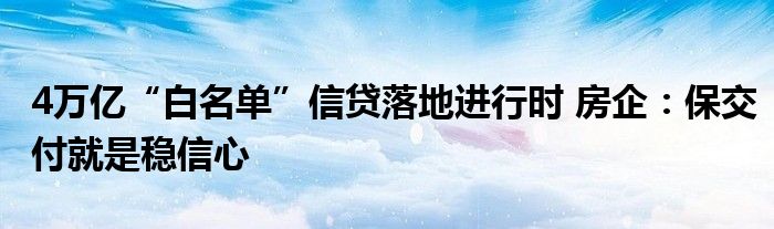 4万亿“白名单”信贷落地进行时 房企:保交付就是稳信心