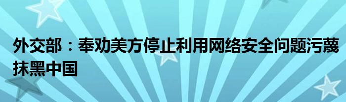 外交部:奉劝美方停止利用网络安全问题污蔑抹黑中国