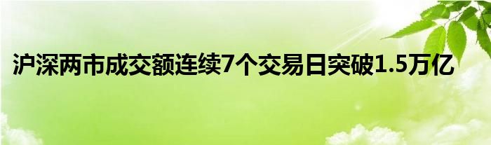 沪深两市成交额连续7个交易日突破1.5万亿