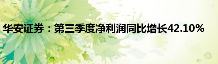 华安证券:第三季度净利润同比增长42.10%