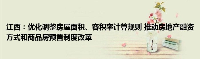 江西:优化调整房屋面积、容积率计算规则 推动房地产融资方式和商品房预售制度改革