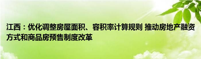 江西:优化调整房屋面积、容积率计算规则 推动房地产融资方式和商品房预售制度改革