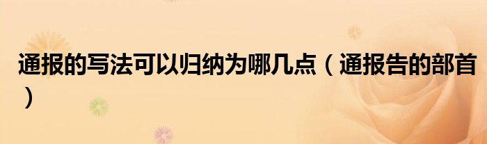 通报的写法可以归纳为哪几点(通报告的部首)
