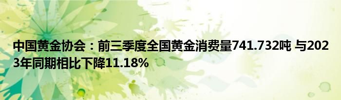 中国黄金协会:前三季度全国黄金消费量741.732吨 与2023年同期相比下降11.18%