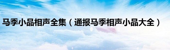马季小品相声全集(通报马季相声小品大全)