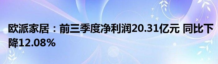 欧派家居:前三季度净利润20.31亿元 同比下降12.08%