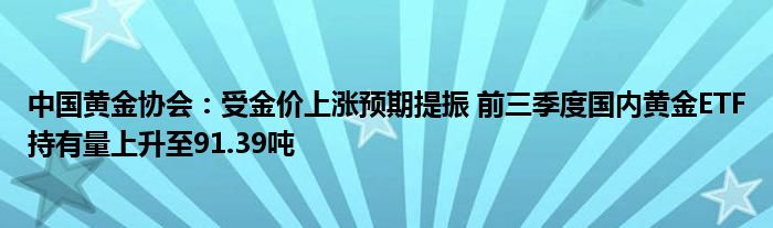 中国黄金协会:受金价上涨预期提振 前三季度国内黄金ETF持有量上升至91.39吨