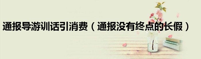 通报导游训话引消费(通报没有终点的长假)