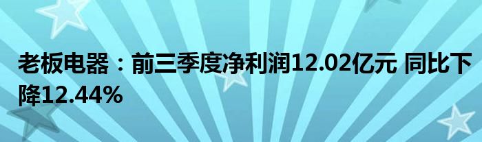 老板电器:前三季度净利润12.02亿元 同比下降12.44%